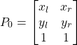 \[ P_0 =  \begin{bmatrix} x_l & x_r \\ y_l & y_r \\ 1 & 1 \end{bmatrix} \]