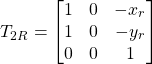 \[ T_{2R} =  \begin{bmatrix} 1 & 0 & -x_r \\ 1 & 0 & -y_r \\ 0 & 0 & 1 \end{bmatrix} \]