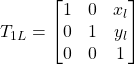 \[ T_{1L} =  \begin{bmatrix} 1 & 0 & x_l \\ 0 & 1 & y_l \\ 0 & 0 & 1 \end{bmatrix} \]